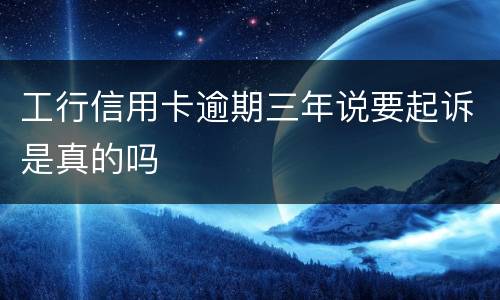 工行信用卡逾期三年说要起诉是真的吗