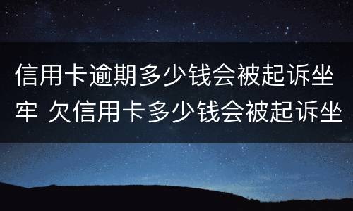 信用卡逾期多少钱会被起诉坐牢 欠信用卡多少钱会被起诉坐牢