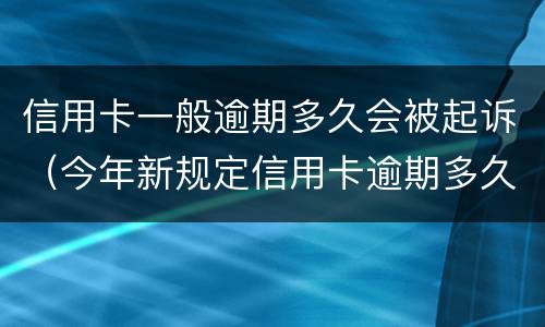 信用卡一般逾期多久会被起诉（今年新规定信用卡逾期多久会起诉）