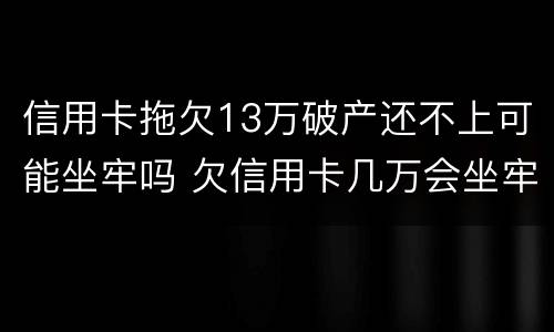 信用卡拖欠13万破产还不上可能坐牢吗 欠信用卡几万会坐牢