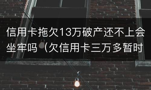 信用卡拖欠13万破产还不上会坐牢吗（欠信用卡三万多暂时还不上会坐牢吗?）