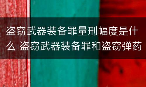 盗窃武器装备罪量刑幅度是什么 盗窃武器装备罪和盗窃弹药罪的区别