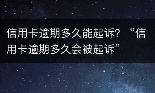 信用卡逾期多久能起诉？ “信用卡逾期多久会被起诉”
