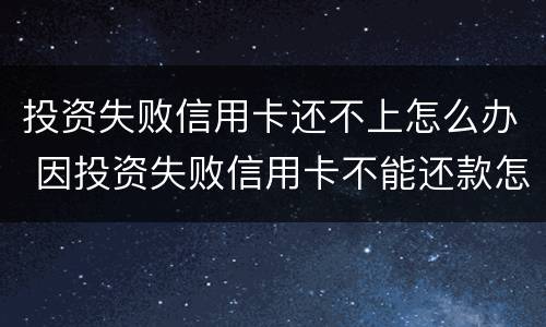 投资失败信用卡还不上怎么办 因投资失败信用卡不能还款怎么办