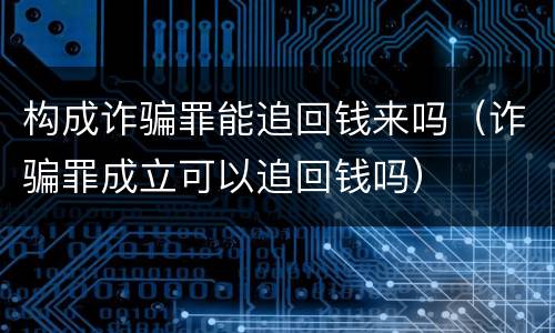 构成诈骗罪能追回钱来吗（诈骗罪成立可以追回钱吗）