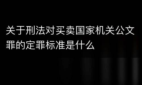 关于刑法对买卖国家机关公文罪的定罪标准是什么