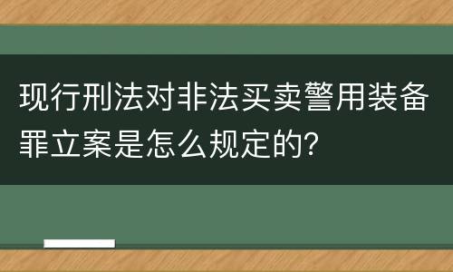 现行刑法对非法买卖警用装备罪立案是怎么规定的？