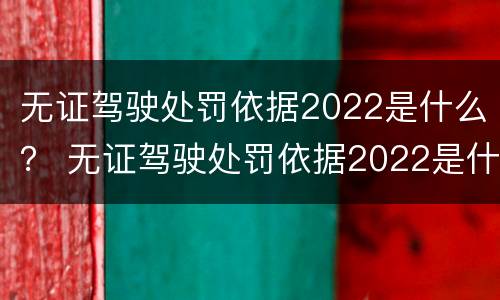 无证驾驶处罚依据2022是什么？ 无证驾驶处罚依据2022是什么标准