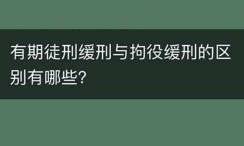 有期徒刑缓刑与拘役缓刑的区别有哪些？