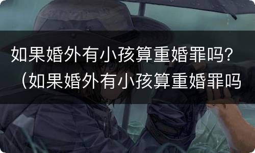 如果婚外有小孩算重婚罪吗？（如果婚外有小孩算重婚罪吗怎么判）
