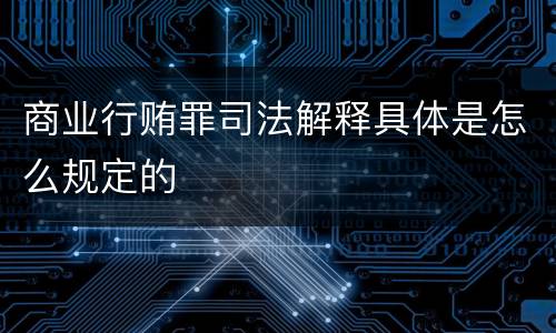 商业行贿罪司法解释具体是怎么规定的