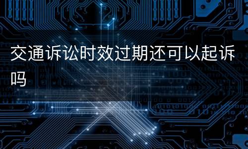 交通诉讼时效过期还可以起诉吗