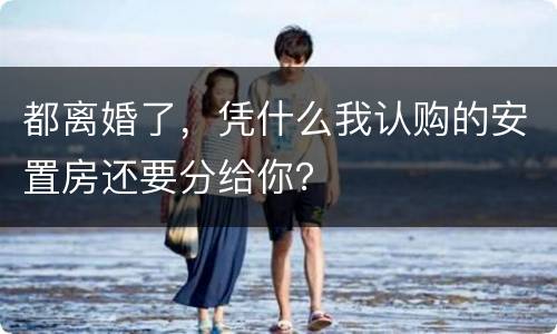 都离婚了，凭什么我认购的安置房还要分给你？