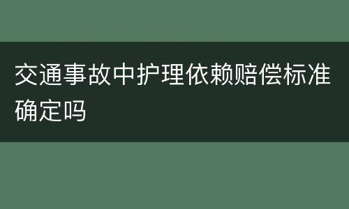 交通事故中护理依赖赔偿标准确定吗