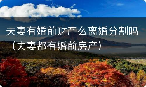 夫妻有婚前财产么离婚分割吗（夫妻都有婚前房产）