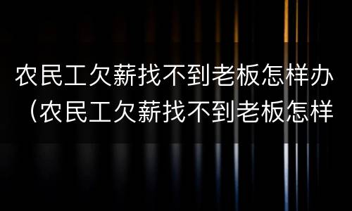 农民工欠薪找不到老板怎样办（农民工欠薪找不到老板怎样办理）