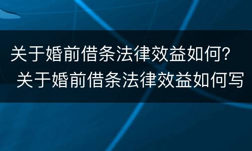 关于婚前借条法律效益如何？ 关于婚前借条法律效益如何写