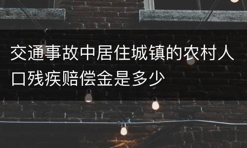 交通事故中居住城镇的农村人口残疾赔偿金是多少