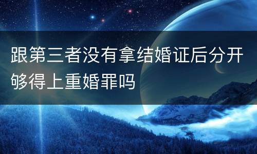 跟第三者没有拿结婚证后分开够得上重婚罪吗