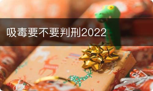 吸毒要不要判刑2022