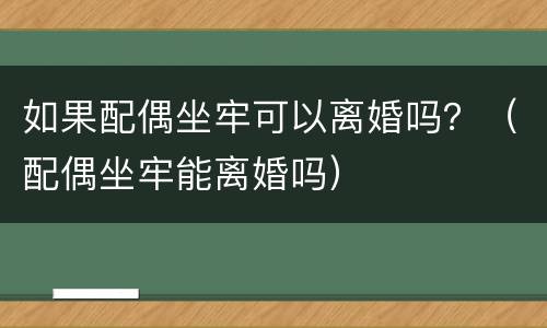 如果配偶坐牢可以离婚吗？（配偶坐牢能离婚吗）
