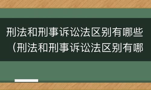 刑法和刑事诉讼法区别有哪些（刑法和刑事诉讼法区别有哪些内容）