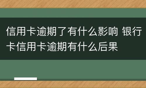 信用卡逾期了有什么影响 银行卡信用卡逾期有什么后果