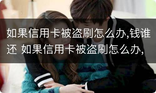 如果信用卡被盗刷怎么办,钱谁还 如果信用卡被盗刷怎么办,钱谁还给我