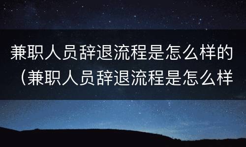 兼职人员辞退流程是怎么样的（兼职人员辞退流程是怎么样的图片）