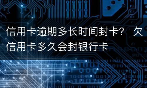 信用卡逾期多长时间封卡？ 欠信用卡多久会封银行卡