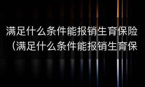 满足什么条件能报销生育保险（满足什么条件能报销生育保险金）