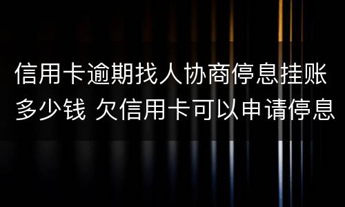 信用卡逾期找人协商停息挂账多少钱 欠信用卡可以申请停息挂账吗