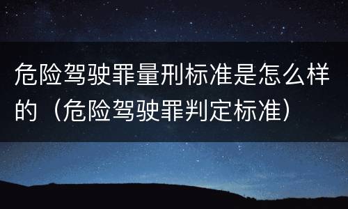 危险驾驶罪量刑标准是怎么样的（危险驾驶罪判定标准）