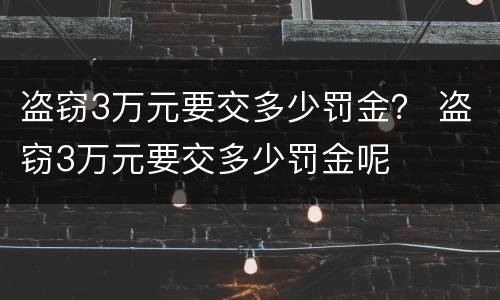 盗窃3万元要交多少罚金？ 盗窃3万元要交多少罚金呢