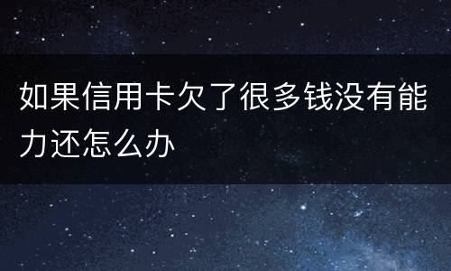 如果信用卡欠了很多钱没有能力还怎么办