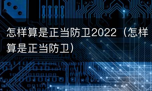 怎样算是正当防卫2022（怎样算是正当防卫）