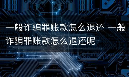 一般诈骗罪账款怎么退还 一般诈骗罪账款怎么退还呢