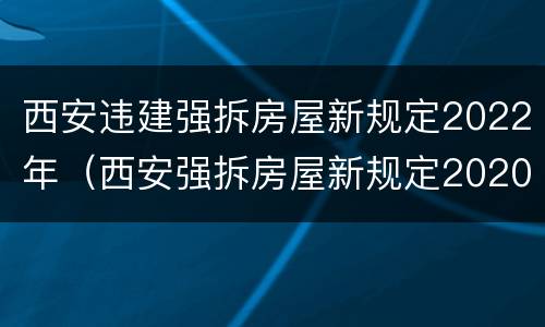 西安违建强拆房屋新规定2022年（西安强拆房屋新规定2020年）