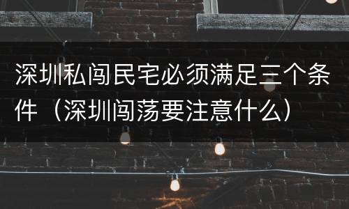深圳私闯民宅必须满足三个条件（深圳闯荡要注意什么）