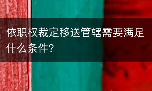 依职权裁定移送管辖需要满足什么条件？