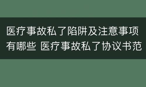 医疗事故私了陷阱及注意事项有哪些 医疗事故私了协议书范本