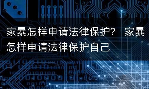 家暴怎样申请法律保护？ 家暴怎样申请法律保护自己