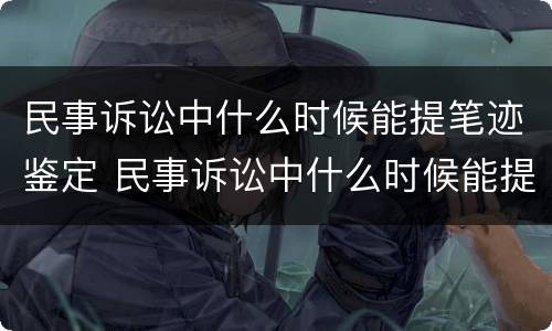民事诉讼中什么时候能提笔迹鉴定 民事诉讼中什么时候能提笔迹鉴定呢