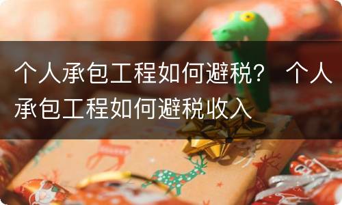 个人承包工程如何避税？ 个人承包工程如何避税收入