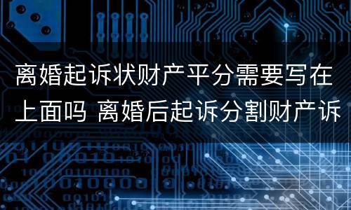 离婚起诉状财产平分需要写在上面吗 离婚后起诉分割财产诉状怎么写