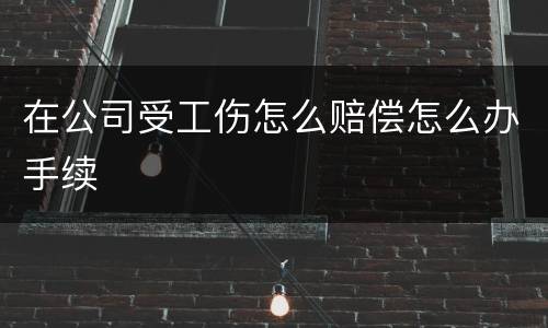在公司受工伤怎么赔偿怎么办手续