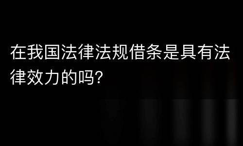 在我国法律法规借条是具有法律效力的吗？
