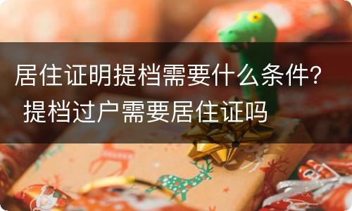 居住证明提档需要什么条件？ 提档过户需要居住证吗