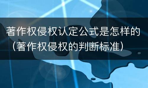 著作权侵权认定公式是怎样的（著作权侵权的判断标准）