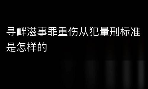 寻衅滋事罪重伤从犯量刑标准是怎样的